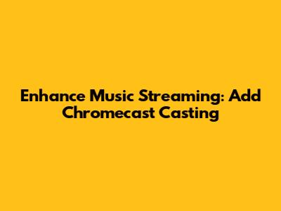 Enhance Music Streaming: Add Chromecast Casting