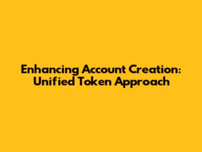 Enhancing Account Creation: Unified Token Approach