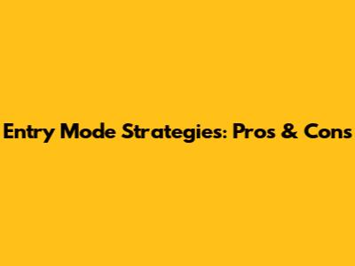 Entry Mode Strategies: Pros & Cons