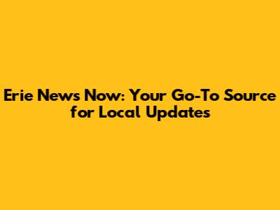Erie News Now: Your Go-To Source for Local Updates