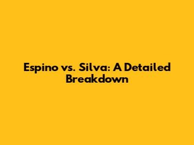 Espino vs. Silva: A Detailed Breakdown