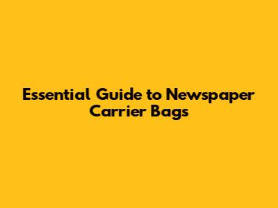 Essential Guide to Newspaper Carrier Bags