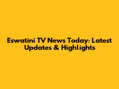 Eswatini TV News Today: Latest Updates & Highlights