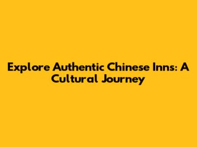 Explore Authentic Chinese Inns: A Cultural Journey
