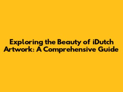 Exploring the Beauty of iDutch Artwork: A Comprehensive Guide