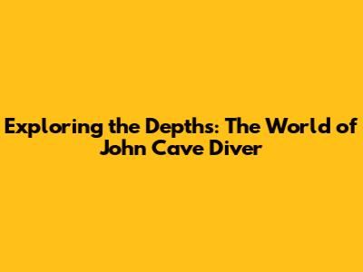 Exploring the Depths: The World of John Cave Diver