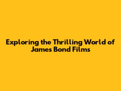 Exploring the Thrilling World of James Bond Films