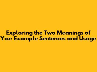 Exploring the Two Meanings of 'Yaz': Example Sentences and Usage