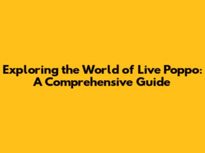 Exploring the World of Live Poppo: A Comprehensive Guide