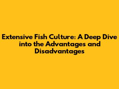 Extensive Fish Culture: A Deep Dive into the Advantages and Disadvantages