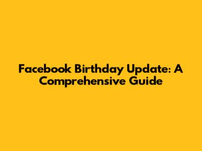Facebook Birthday Update: A Comprehensive Guide
