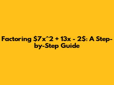 Factoring $7x^2 + 13x - 2$: A Step-by-Step Guide
