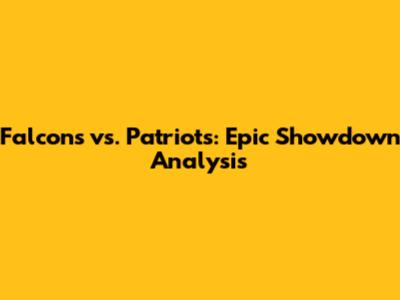 Falcons vs. Patriots: Epic Showdown Analysis