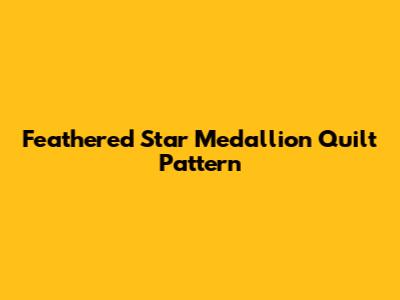 Feathered Star Medallion Quilt Pattern