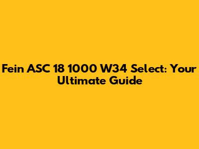 Fein ASC 18 1000 W34 Select: Your Ultimate Guide