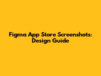 Figma App Store Screenshots: Design Guide