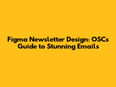Figma Newsletter Design: OSC's Guide to Stunning Emails