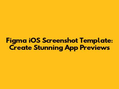 Figma iOS Screenshot Template: Create Stunning App Previews