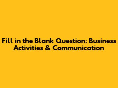 Fill in the Blank Question: Business Activities & Communication