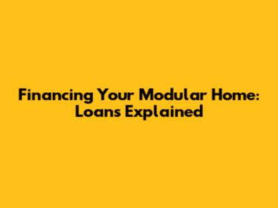 Financing Your Modular Home: Loans Explained
