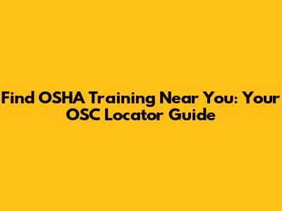 Find OSHA Training Near You: Your OSC Locator Guide