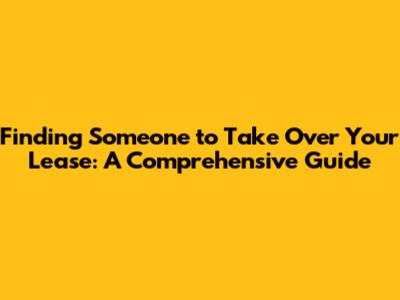 Finding Someone to Take Over Your Lease: A Comprehensive Guide