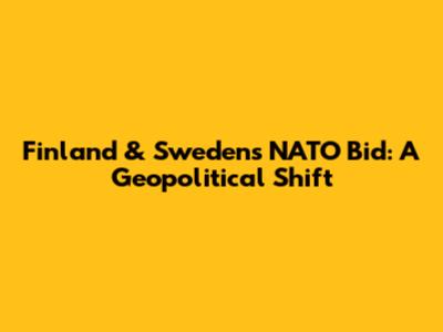 Finland & Sweden's NATO Bid: A Geopolitical Shift