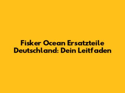 Fisker Ocean Ersatzteile Deutschland: Dein Leitfaden
