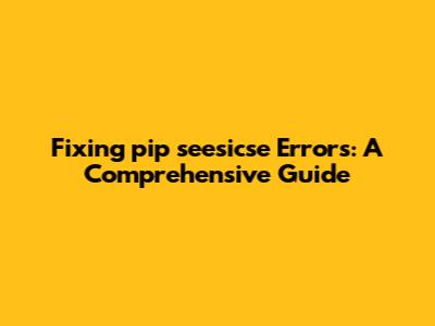 Fixing `pip seesicse` Errors: A Comprehensive Guide
