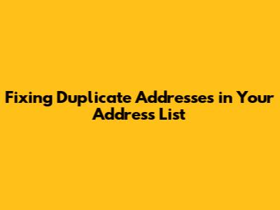 Fixing Duplicate Addresses in Your Address List