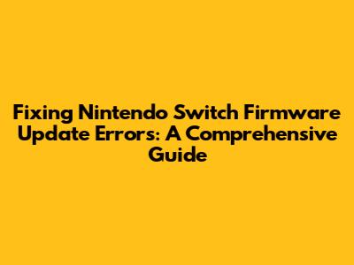 Fixing Nintendo Switch Firmware Update Errors: A Comprehensive Guide