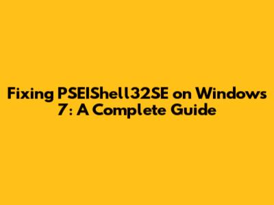 Fixing PSEIShell32SE on Windows 7: A Complete Guide