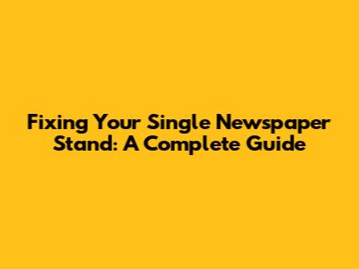 Fixing Your Single Newspaper Stand: A Complete Guide