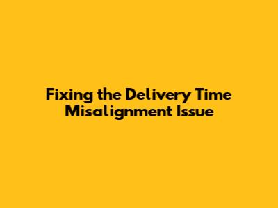 Fixing the Delivery Time Misalignment Issue