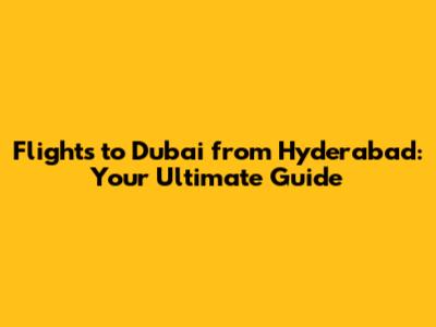 Flights to Dubai from Hyderabad: Your Ultimate Guide