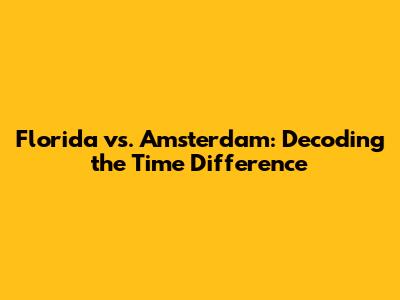 Florida vs. Amsterdam: Decoding the Time Difference