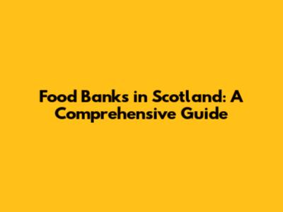 Food Banks in Scotland: A Comprehensive Guide