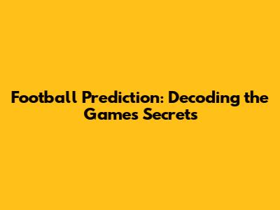 Football Prediction: Decoding the Game's Secrets