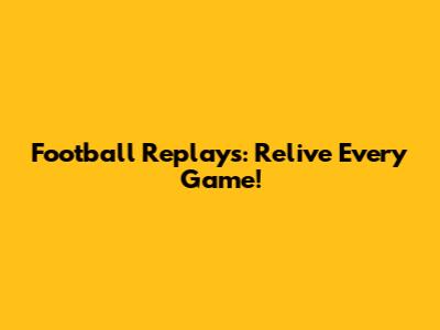 Football Replays: Relive Every Game!