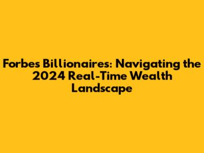 Forbes Billionaires: Navigating the 2024 Real-Time Wealth Landscape