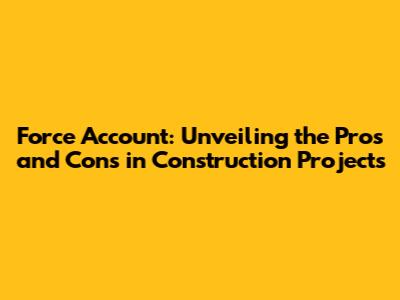 Force Account: Unveiling the Pros and Cons in Construction Projects