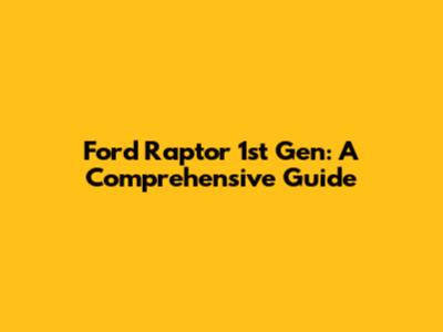 Ford Raptor 1st Gen: A Comprehensive Guide