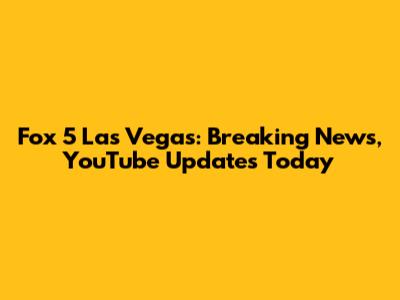Fox 5 Las Vegas: Breaking News, YouTube Updates Today