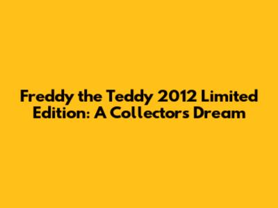 Freddy the Teddy 2012 Limited Edition: A Collector's Dream