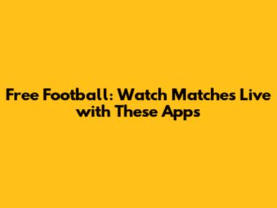 Free Football: Watch Matches Live with These Apps