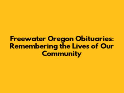 Freewater Oregon Obituaries: Remembering the Lives of Our Community