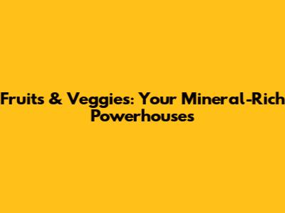 Fruits & Veggies: Your Mineral-Rich Powerhouses