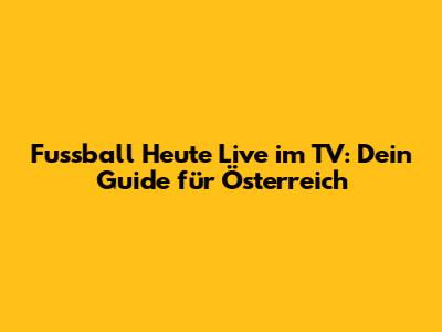 Fussball Heute Live im TV: Dein Guide für Österreich