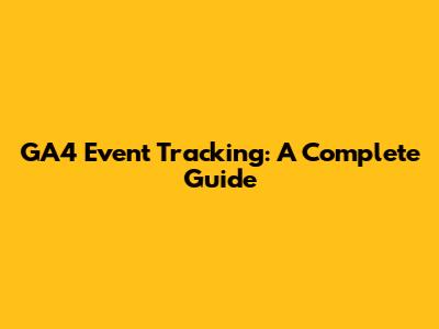 GA4 Event Tracking: A Complete Guide