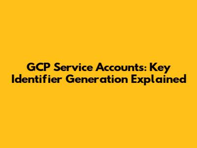 GCP Service Accounts: Key Identifier Generation Explained